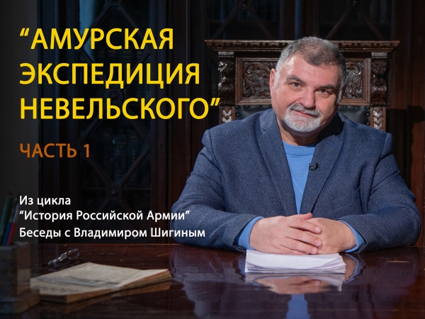 ПРОЕКТ ЦДРА &laquo;ИСТОРИЯ РОССИЙСКОЙ АРМИИ.БЕСЕДЫ С ВЛАДИМИРОМ ШИГИНЫМ&raquo; РАССКАЗАЛ ОБ АМУРСКОЙ ЭКСПЕДИЦИИ 1849-1855 ГОДОВ