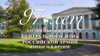 97 ЛЕТ СО ДНЯ ОБРАЗОВАНИЯ ЦЕНТРАЛЬНОГО ДОМА РОССИЙСКОЙ АРМИИ ИМЕНИ М.В.ФРУНЗЕ